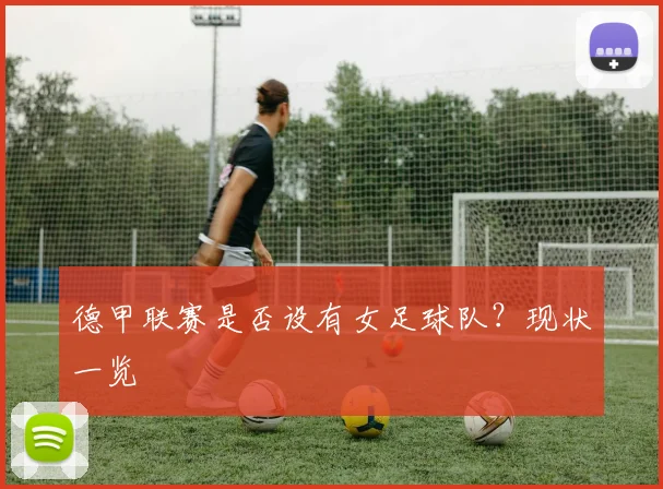 德甲联赛是否设有女足球队？现状一览
