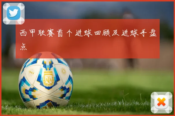 西甲联赛首个进球回顾及进球手盘点