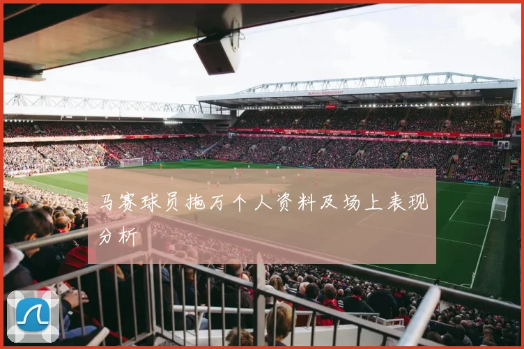 马赛球员拖万个人资料及场上表现分析