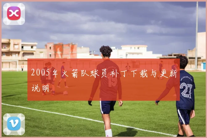 2005年火箭队球员补丁下载与更新说明