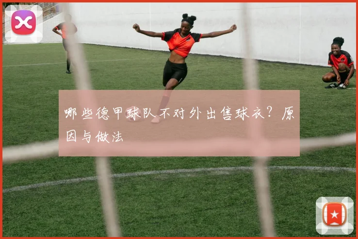 哪些德甲球队不对外出售球衣？原因与做法