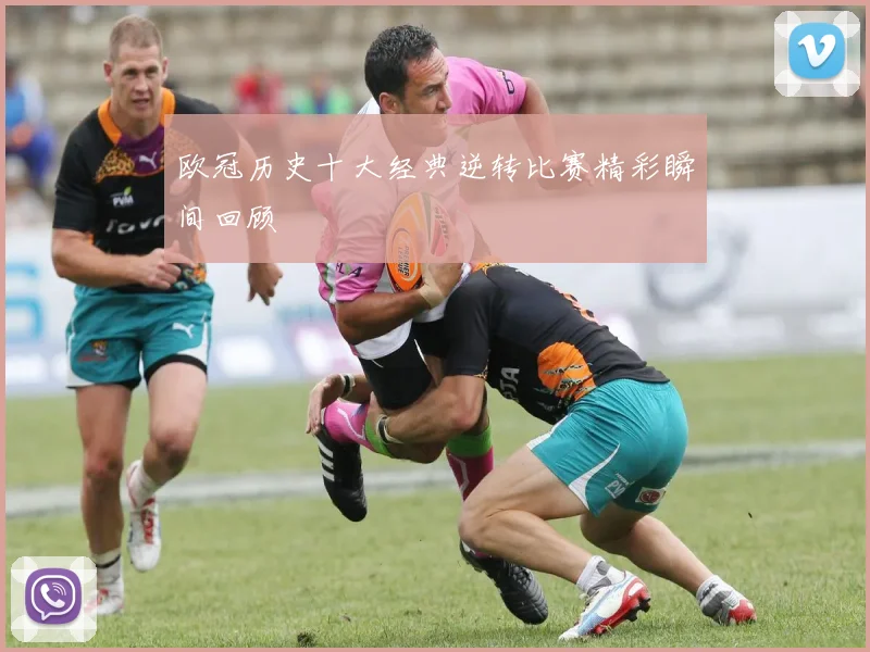 欧冠历史十大经典逆转比赛精彩瞬间回顾