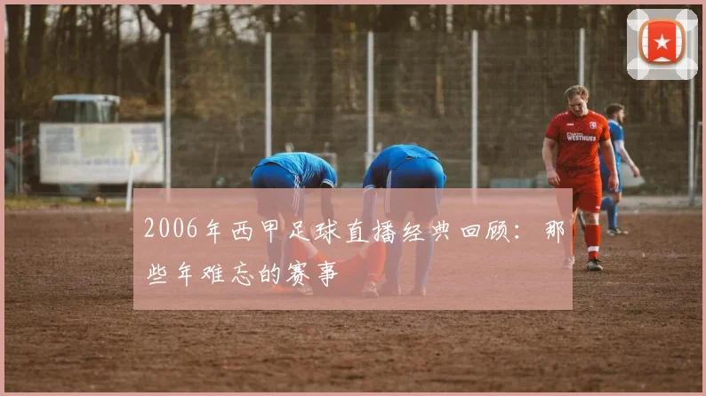 2006年西甲足球直播经典回顾：那些年难忘的赛事